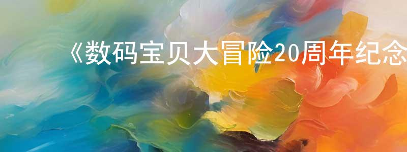 ﻿白勇涛发布﻿《数码宝贝大冒险20周年纪念故事》详情介绍_数码宝贝大冒险20周年纪念故事已完结在线观看_数码宝贝大冒险20周年纪念故事迅雷下载_日漫